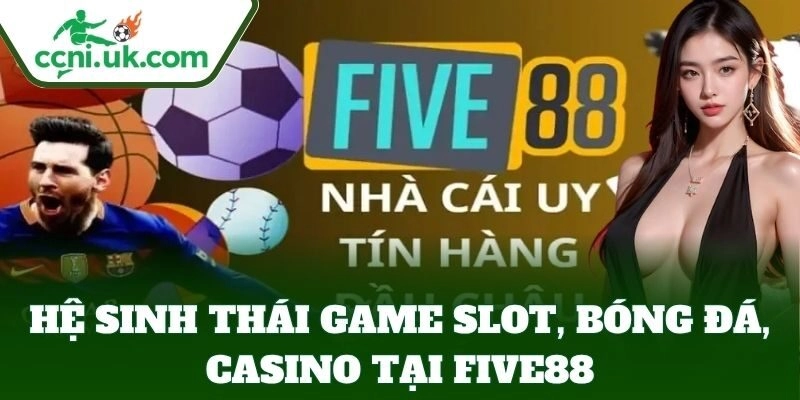 Five88 - Nhà Cái Đẳng Cấp Dành Cho Cược Thủ Đam Mê 2 Hệ sinh thái game slot, bóng đá, casino tại Five88