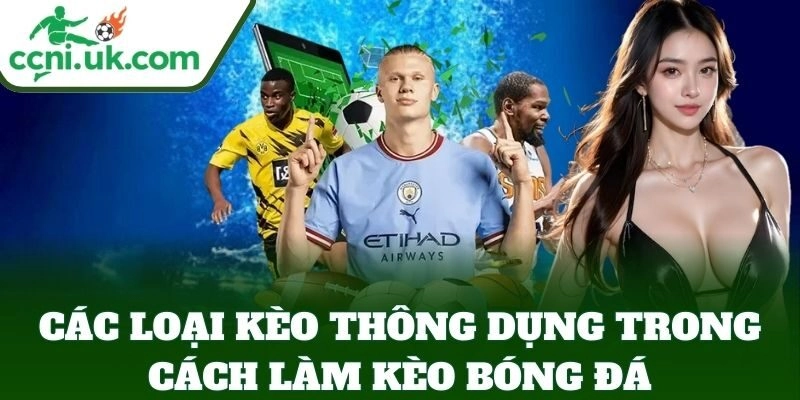 Cách Làm Kèo Bóng Đá - Hiểu Nhà Cái, Chơi Đâu Thắng Đó 2 Các loại kèo thông dụng trong Cách Làm Kèo Bóng Đá