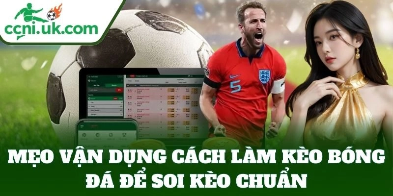 Cách Làm Kèo Bóng Đá – Hiểu Nhà Cái, Chơi Đâu Thắng Đó