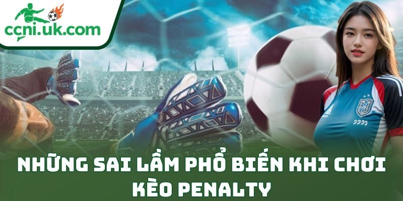 Kinh Nghiệm Chơi Kèo Penalty Chuẩn Xác Cho Dân Mê Kèo 3 Những sai lầm phổ biến khi chơi kèo penalty