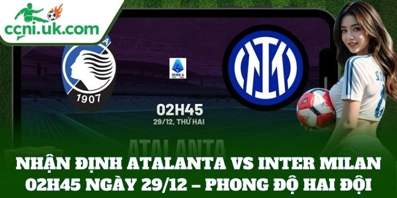 Nhận Định Atalanta Vs Inter Milan 02h45 Ngày 29/12: Serie A Rực Lửa 1 Nhận Định Atalanta Vs Inter Milan 02h45 Ngày 29/12 – phong độ hai đội