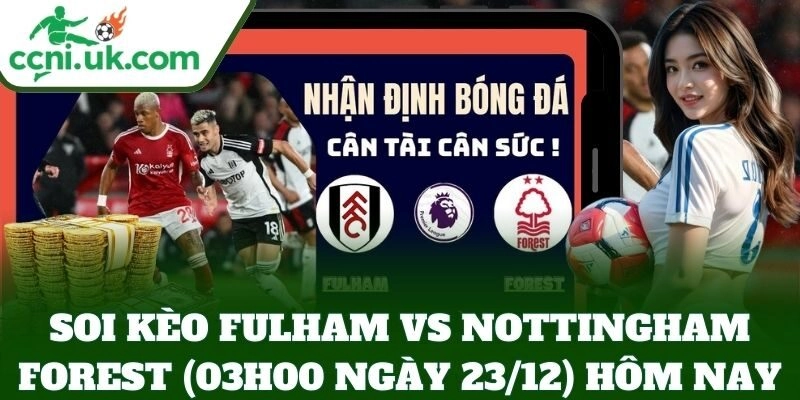 Soi Kèo Fulham vs Nottingham Forest (03h00 Ngày 23/12): Trận Cầu Muộn Vòng 17 1 Soi Kèo Fulham vs Nottingham Forest (03h00 Ngày 23/12) hôm nay