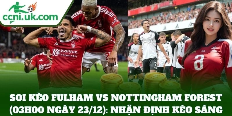 Soi Kèo Fulham vs Nottingham Forest (03h00 Ngày 23/12): Trận Cầu Muộn Vòng 17 3 Soi Kèo Fulham vs Nottingham Forest (03h00 Ngày 23/12): Nhận định kèo sáng