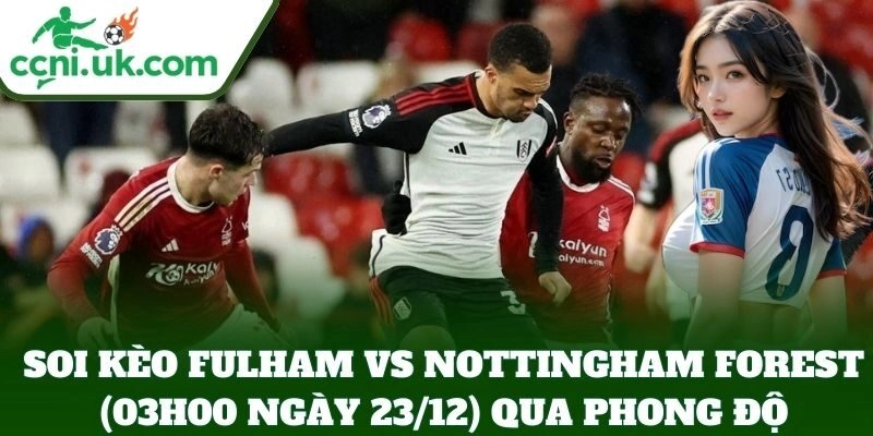 Soi Kèo Fulham vs Nottingham Forest (03h00 Ngày 23/12): Trận Cầu Muộn Vòng 17 2 Soi Kèo Fulham vs Nottingham Forest (03h00 Ngày 23/12) qua phong độ