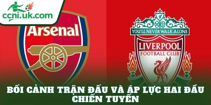 Soi Kèo Arsenal vs Liverpool (03h00 Ngày 9/1) Đại Chiến Định Hình Cuộc Đua 1 Bối cảnh trận đấu và áp lực hai đầu chiến tuyến