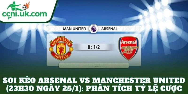 Soi Kèo Arsenal vs Manchester United (23h30 Ngày 25/1) - Cục Diện Bùng Lửa 3 Soi kèo Arsenal vs Manchester United (23h30 ngày 25/1): Phân tích tỷ lệ cược