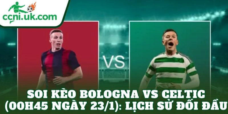 Soi Kèo Bologna vs Celtic (00h45 Ngày 23/1) Nhận Định Từng Khía Cạnh 2 Soi kèo Bologna vs Celtic (00h45 ngày 23/1): Lịch sử đối đầu
