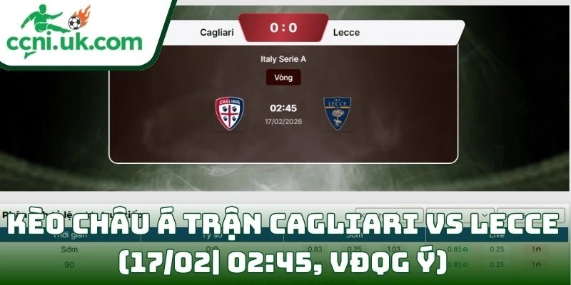 Soi kèo Cagliari Vs Lecce (17/02| 02:45, VĐQG Ý): Cuộc chiến cân não nhóm cuối bảng 2 Kèo châu Á trận Cagliari Vs Lecce (17/02| 02:45, VĐQG Ý)