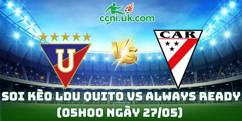 Soi Kèo LDU Quito vs Always Ready (05h00 Ngày 27/05) Copa Libertadores