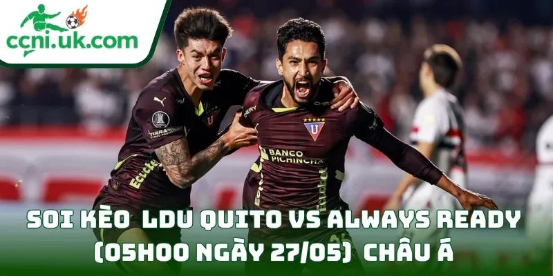 Soi Kèo LDU Quito vs Always Ready (05h00 Ngày 27/05) Copa Libertadores 2 Soi kèo LDU Quito vs Always Ready (05h00 ngày 27/05) châu Á
