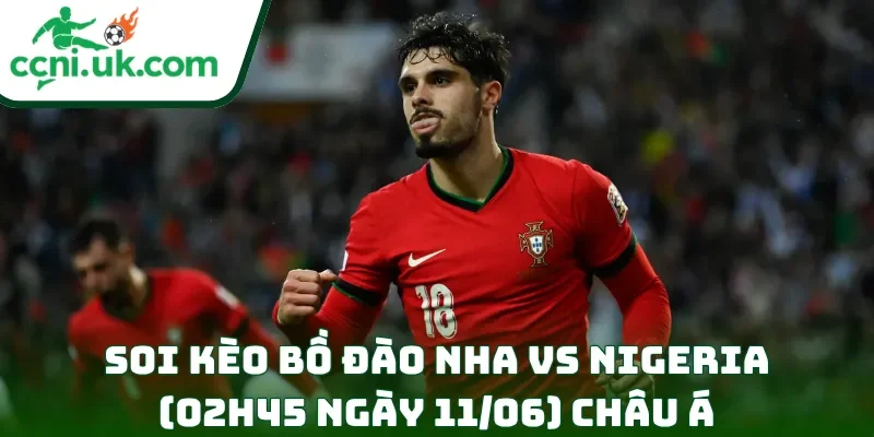 Soi Kèo Bồ Đào Nha vs Nigeria (02h45 Ngày 11/06) Giao Hữu Quốc Tế 2 Soi kèo Bồ Đào Nha vs Nigeria (02h45 ngày 11/06) châu Á